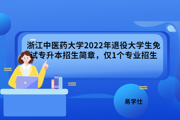 浙江中医药大学2022年退役大学生免试专升本招生简章，仅1个专业招生