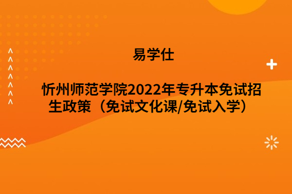 忻州師范學(xué)院2022年專(zhuān)升本免試招生政策