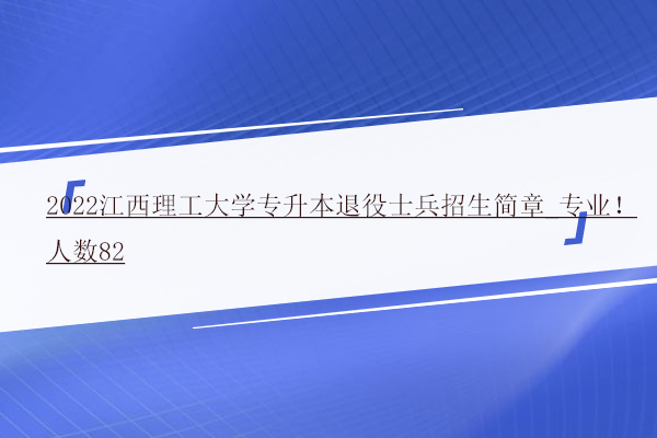 2022江西理工大學專升本退役士兵招生簡章