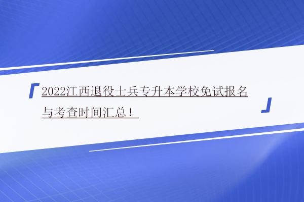 2022江西退役士兵專升本學(xué)校免試報名與考查時間匯總！