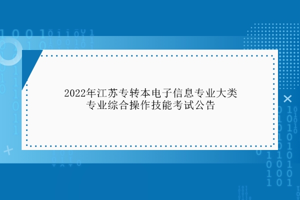 2022年江苏专转本电子信息专业大类专业综合操作技能考试公告