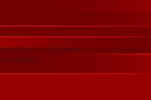 華東交通大學專升本2022退役士兵聯(lián)合招生計劃300人