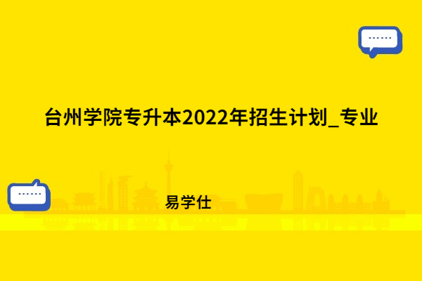 臺州學(xué)院專升本2022年招生計(jì)劃_專業(yè)