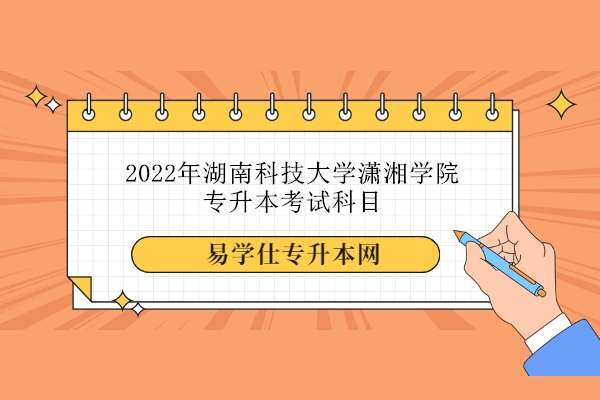 2022年湖南科技大學(xué)瀟湘學(xué)院專升本考試科目