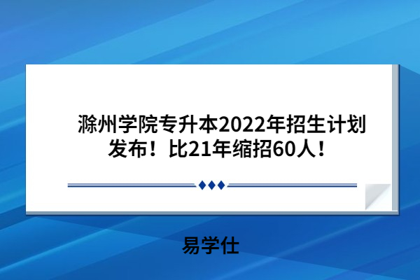 滁州學院專升本2022年招生計劃發(fā)布！比21年縮招60人！