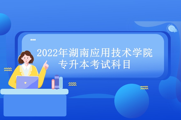 2022年湖南應用技術學院專升本考試科目