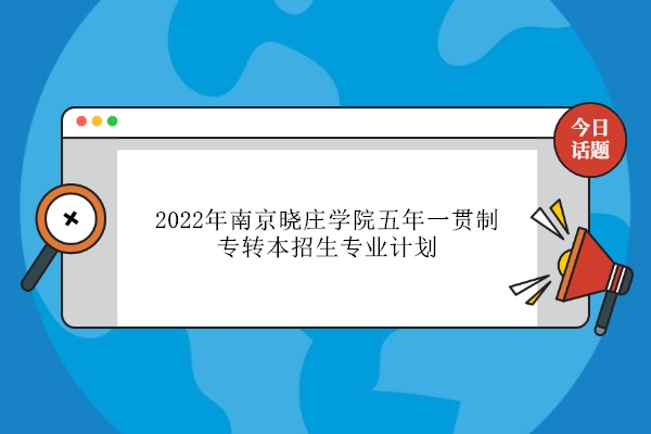 2022年南京曉莊學院五年一貫制專轉(zhuǎn)本招生專業(yè)計劃