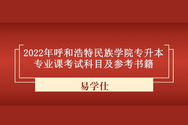 2022年呼和浩特民族學(xué)院專(zhuān)升本專(zhuān)業(yè)課考試科目及參考書(shū)籍