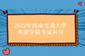 2022年西南交通大學(xué)希望學(xué)院專(zhuān)升本考試科目匯總！