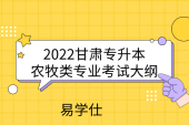 2022甘肃专升本农牧类专业考试大纲，统考复习方向