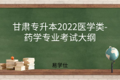 甘肅專升本2022醫(yī)學類-藥學專業(yè)考試大綱