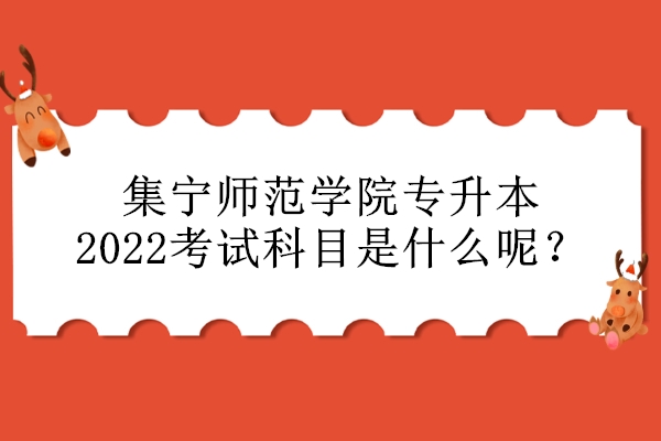 集寧師范學院專升本2022考試科目是什么呢？