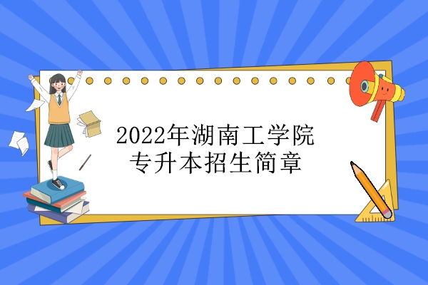 2022年湖南工学院专升本招生简章公布 24个专业招生！