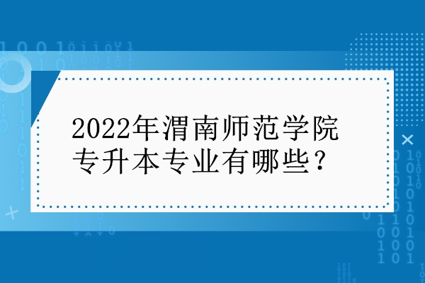 2022年渭南师范学院专升本专业有哪些？