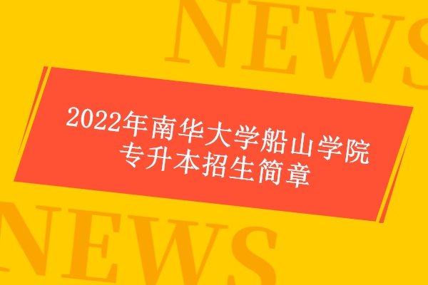 2022年南华大学船山学院专升本招生简章公布 招生计划待发！