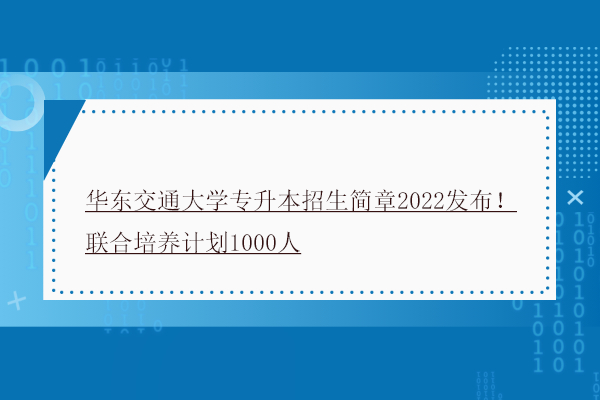 华东交通大学专升本招生简章2022发布！联合培养计划1000人