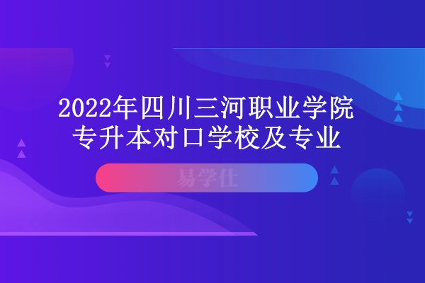 2022年四川三河职业学院专升本对口学校及专业