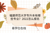 福建師范大學(xué)專(zhuān)升本有哪些專(zhuān)業(yè)？2022怎么報(bào)名