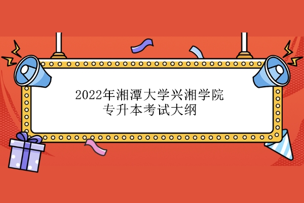 2022年湘潭大学兴湘学院专升本考试大纲