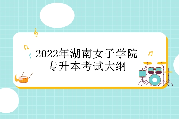 2022年湖南女子学院专升本考试大纲
