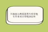 川南幼兒師范高等專科學(xué)校專升本對(duì)口學(xué)校2022年有變！