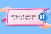 2022年山東青年政治學(xué)院專升本自薦招生簡章、考試科目、報名考試時間