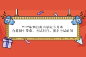 2022年煙臺(tái)南山學(xué)院專(zhuān)升本自薦招生簡(jiǎn)章、考試科目、報(bào)名考試時(shí)間