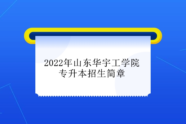 2022年山东华宇工学院专升本招生简章