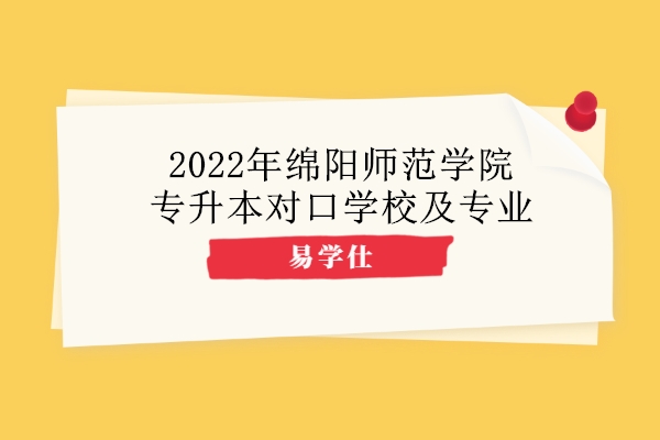 2022年绵阳师范学院专升本对口学校及专业
