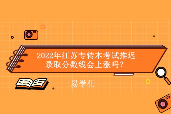 2022年江苏专转本考试推迟录取分数线会上涨吗？
