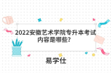 2022安徽藝術(shù)學(xué)院專升本考試內(nèi)容是哪些？