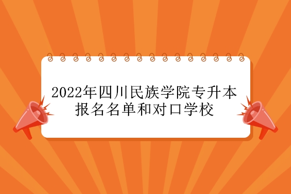 2022年四川民族学院专升本报名名单和对口学校