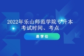 2022年樂山師范學(xué)院專升本考試時間、考點等考試工作通知！