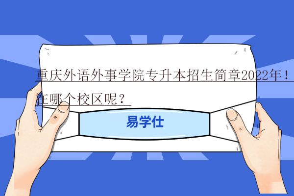 重庆外语外事学院专升本招生简章2022年！在哪个校区呢？