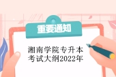 湘南学院专升本考试大纲2022年 汇总了25个专业考纲！