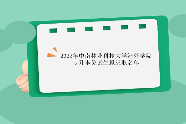 2022年中南林業(yè)科技大學(xué)涉外學(xué)院專升本免試生擬錄取名單