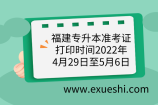福建專(zhuān)升本準(zhǔn)考證打印時(shí)間2022年4月29日至5月6日、官網(wǎng)入口