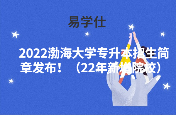 2022渤海大学专升本招生简章发布！（22年新增院校）