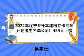 2022年遼寧專升本建檔立卡專項(xiàng)計(jì)劃考生名單公示！459人上榜