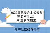 2022甘肅專升本公安類主要考什么？哪些學校招生