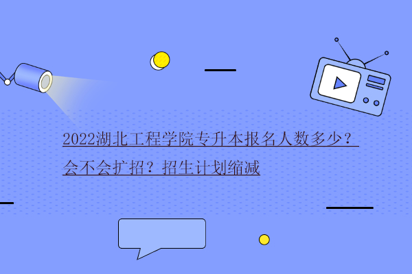 2022湖北工程學院專升本報名人數(shù)