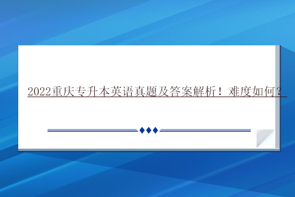 2022重慶專升本英語(yǔ)真題及答案解析