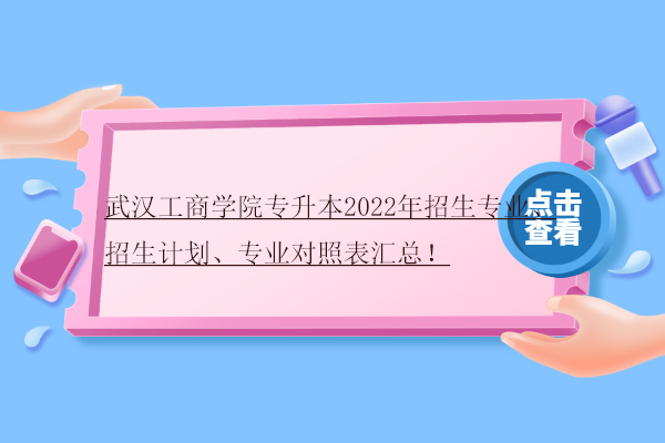 武漢工商學院專升本2022年招生專業(yè)、招生計劃、專業(yè)對照表