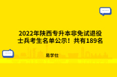 2022年陜西專升本非免試退役士兵考生名單公示！共有189名