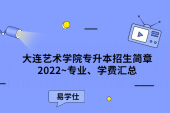 大连艺术学院专升本招生简章2022~专业、学费汇总