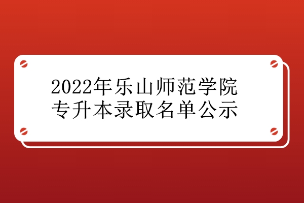 2022年乐山师范学院专升本录取名单公示