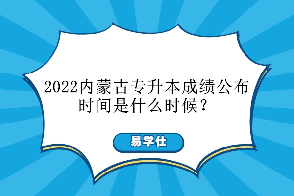 2022內(nèi)蒙古專升本成績公布時間是什么時候？