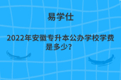 2022年安徽專升本公辦學(xué)校學(xué)費是多少？