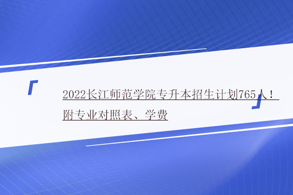 2022长江师范学院专升本招生计划