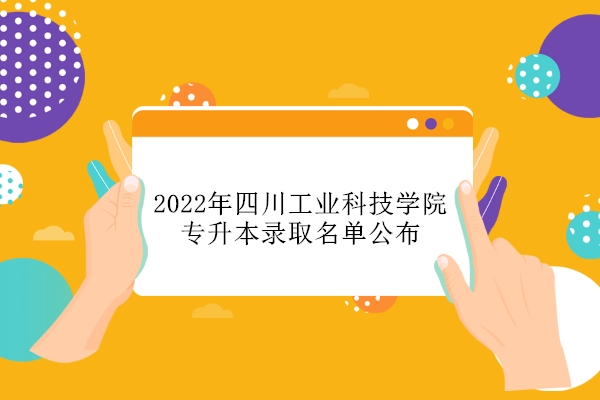 2022年四川工业科技学院专升本录取名单公布 
